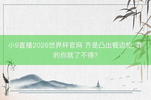 小9直播2026世界杯官网 齐是凸出餐边柜，<a href=