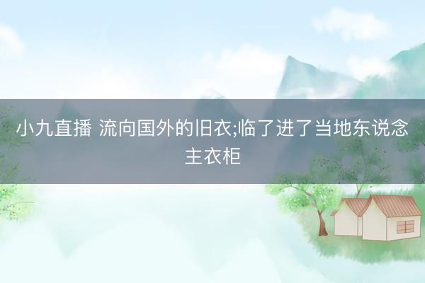 小九直播 流向国外的旧衣;临了进了当地东说念主衣柜