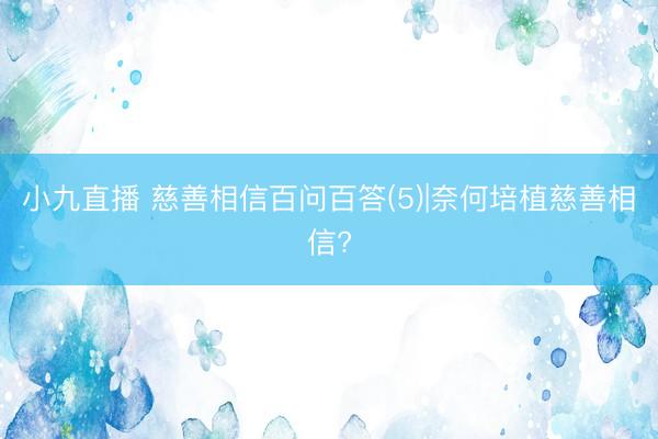 小九直播 慈善相信百问百答(5)|奈何培植慈善相信?