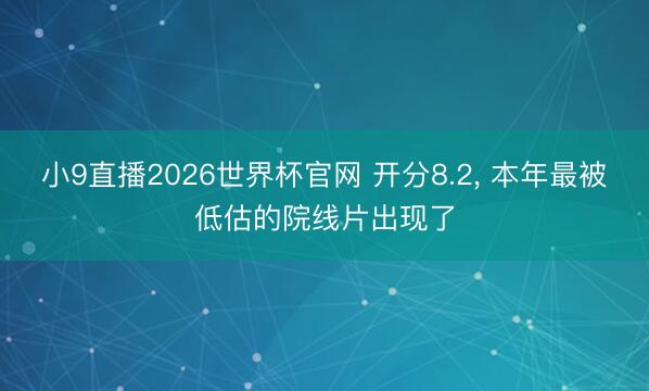 小9直播2026世界杯官网 开分8.2， 本年最被低估的院线片出现了