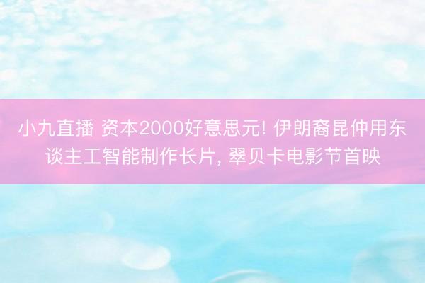 小九直播 资本2000好意思元! 伊朗裔昆仲用东谈主工智能制作长片， 翠贝卡电影节首映