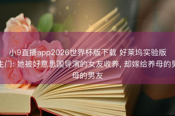 小9直播app2026世界杯版下载 好莱坞实验版罗生门: 她被好意思国导演的女友收养， 却嫁给养母的男友