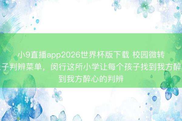 小9直播app2026世界杯版下载 校园微转变、开亲子判辨菜单,闵行这所小学让每个孩子找到我方醉心的判辨